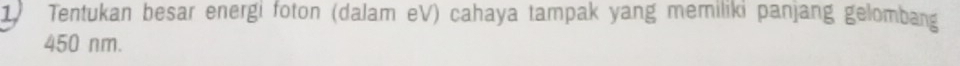 Tentukan besar energi foton (dalam eV) cahaya tampak yang memiliki panjang gelombang
450 nm.