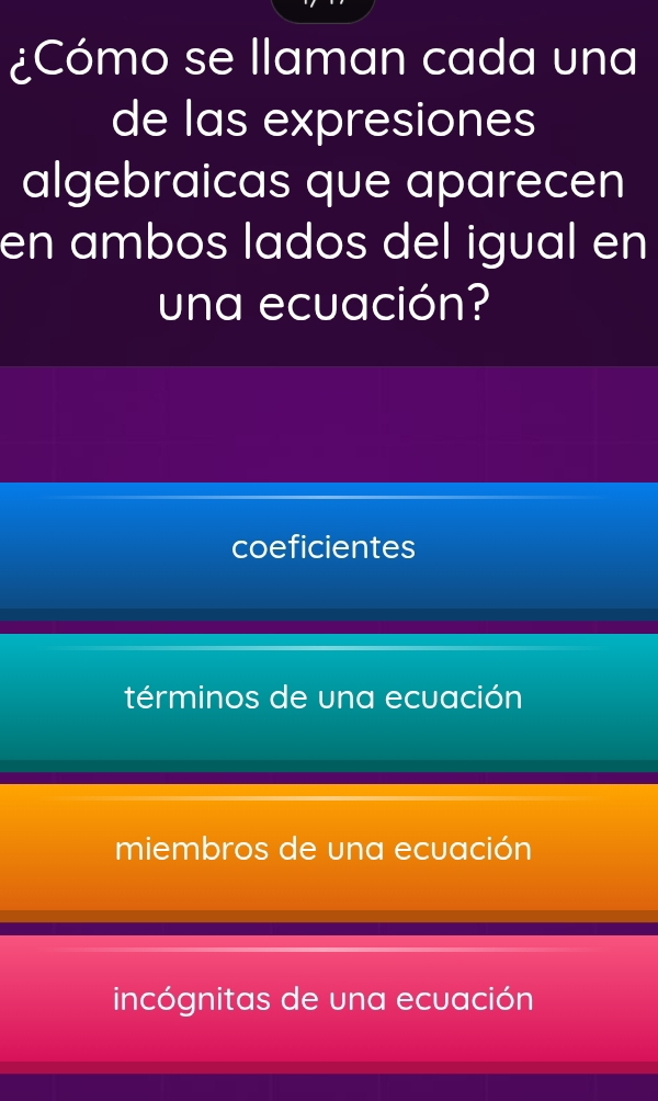 ¿Cómo se llaman cada una
de las expresiones
algebraicas que aparecen
en ambos lados del igual en
una ecuación?
coeficientes
términos de una ecuación
miembros de una ecuación
incógnitas de una ecuación