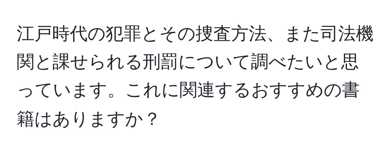 江戸時代の犯罪とその捜査方法、また司法機関と課せられる刑罰について調べたいと思っています。これに関連するおすすめの書籍はありますか？