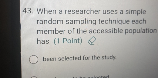 When a researcher uses a simple 
random sampling technique each 
member of the accessible population 
has (1 Point) 
been selected for the study.