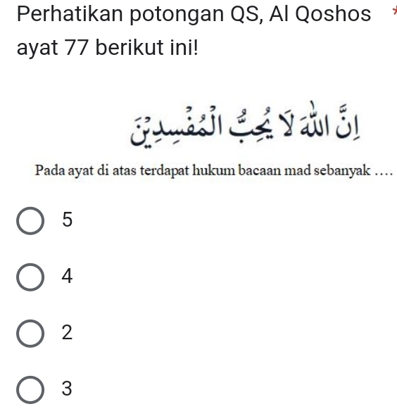 Perhatikan potongan QS, Al Qoshos 
ayat 77 berikut ini!
Pada ayat di atas terdapat hukum bacaan mad sebanyak …
5
4
2
3