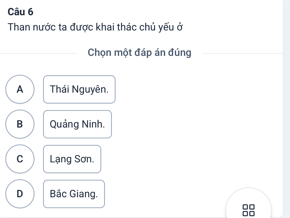 Than nước ta được khai thác chủ yếu ở
Chọn một đáp án đúng
A Thái Nguyên.
B Quảng Ninh.
C Lạng Sơn.
D Bắc Giang.