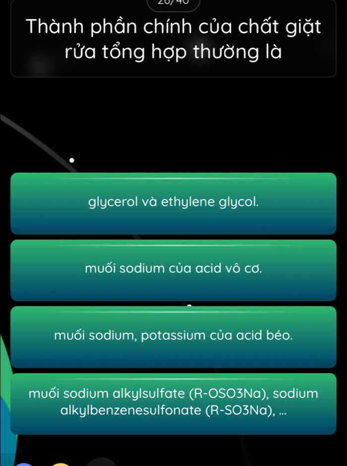 Thành phần chính của chất giặt
rửa tổng hợp thường là
glycerol và ethylene glycol.
muối sodium của acid vô cơ.
muối sodium, potassium của acid béo.
muối sodium alkylsulfate (R-OSO 3Na), sodium
alkylbenzenesulfonate (R-SO3Na ), ...