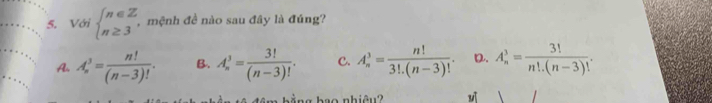 Với beginarrayl n∈ Z n≥ 3endarray. mệnh đề nào sau đây là đúng?
A. A_n^(3=frac n!)(n-3)!. B. A_n^(3=frac 3!)(n-3)!. C. A_n^(3=frac n!)3!.(n-3)!. D. A_n^(3=frac 3!)n!.(n-3)!. 
ng kao nhiâu? M