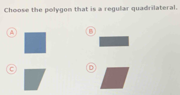 Choose the polygon that is a regular quadrilateral.
A
B
C
D