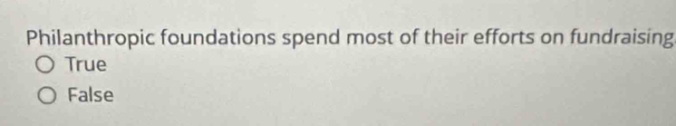 Philanthropic foundations spend most of their efforts on fundraising
True
False