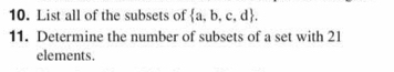 List all of the subsets of  a,b,c,d. 
11. Determine the number of subsets of a set with 21
elements.