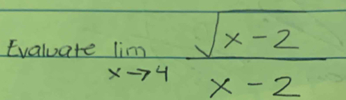 Evaluate limlimits _xto 4 (sqrt(x-2))/x-2 