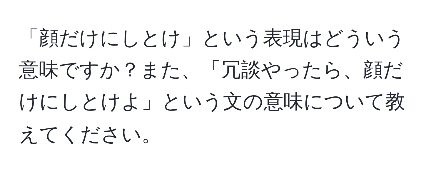 「顔だけにしとけ」という表現はどういう意味ですか？また、「冗談やったら、顔だけにしとけよ」という文の意味について教えてください。