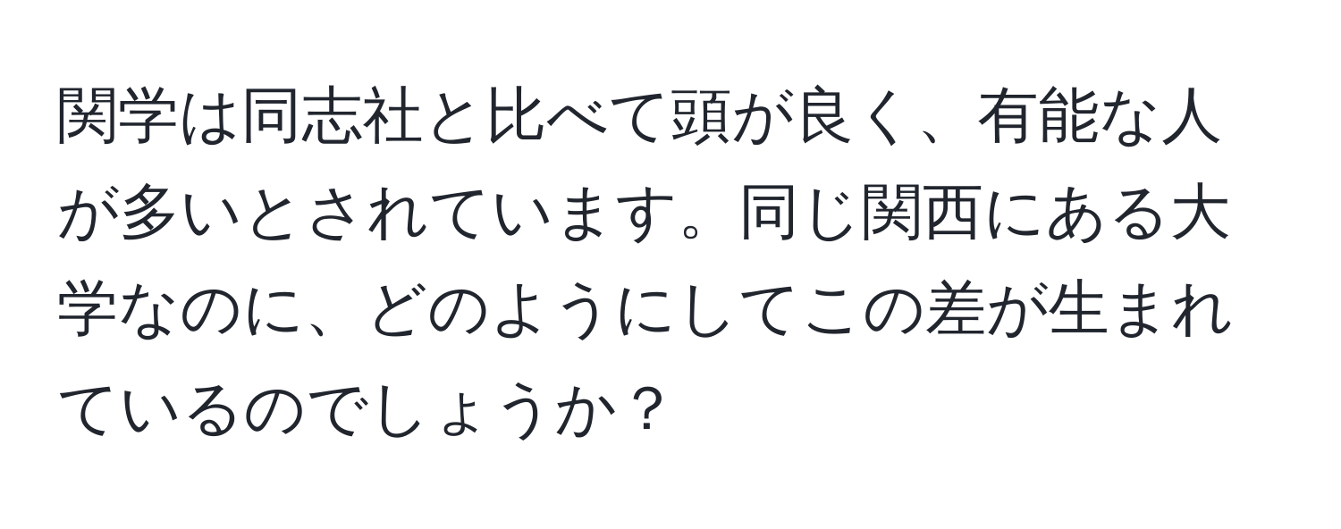 関学は同志社と比べて頭が良く、有能な人が多いとされています。同じ関西にある大学なのに、どのようにしてこの差が生まれているのでしょうか？