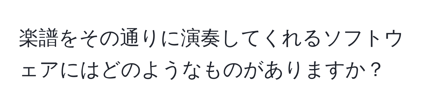 楽譜をその通りに演奏してくれるソフトウェアにはどのようなものがありますか？