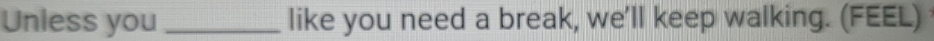Unless you _like you need a break, we'll keep walking. (FEEL)