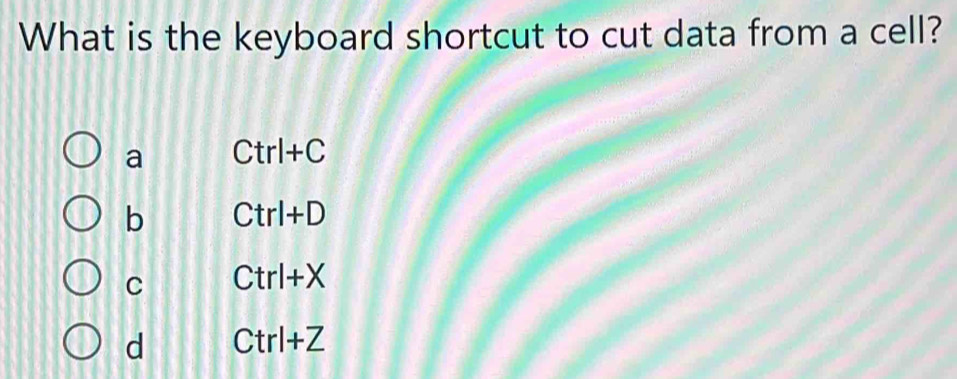 What is the keyboard shortcut to cut data from a cell?
a Ctrl+C
b Ctrl+D
C Ctrl+X
d Ctrl+Z