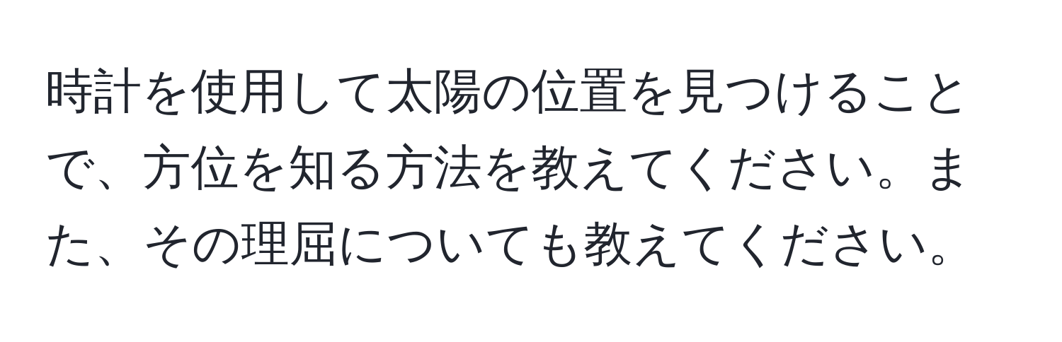 時計を使用して太陽の位置を見つけることで、方位を知る方法を教えてください。また、その理屈についても教えてください。