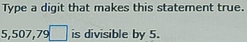 Type a digit that makes this statement true.
5,507,79 □ is divisible by 5.