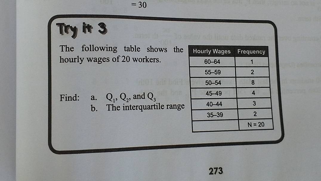 =30
Try it 3
The following table shows the
hourly wages of 20 workers. 
Find: a. Q_1,Q_2 and Q_3
b. The interquartile range
273