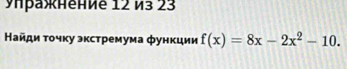 упражнение 12 из 23
Найди τοчку экстремума функции f(x)=8x-2x^2-10.