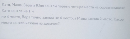 Катя, Маша, Вера и ΙОля заняли первые четыре места на соревнованиях. 
Kатя заняла не 1 и 
не 4 место, Вера точно заняла не 4 место, а Маша заняла 2 место. Какое 
Mесто заняла кажкдая из девочек?