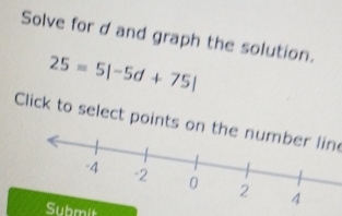 Solve for d and graph the solution.
25=5|-5d+75|
Click to select points on the number lin 
Submit