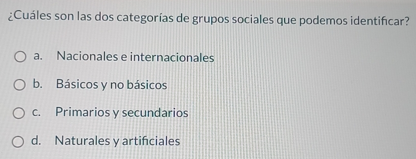 ¿Cuáles son las dos categorías de grupos sociales que podemos identificar?
a. Nacionales e internacionales
b. Básicos y no básicos
c. Primarios y secundarios
d. Naturales y artifciales