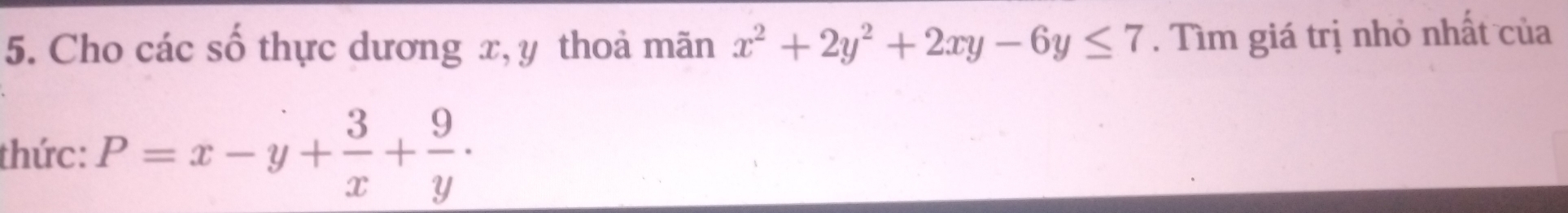Cho các số thực dương x, y thoả mãn x^2+2y^2+2xy-6y≤ 7. Tìm giá trị nhỏ nhất của
thức: P=x-y+ 3/x + 9/y ·