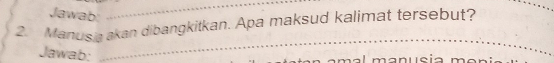 Jawab: 
_ 
2. Manusia akan dibangkitkan. Apa maksud kalimat tersebut? 
Jawab: 
_ 
a l a n u s i a m a n i