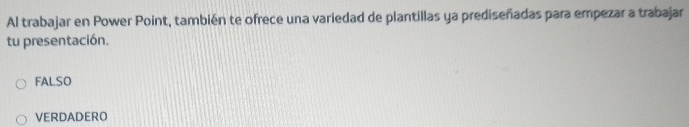 Al trabajar en Power Point, también te ofrece una variedad de plantillas ya prediseñadas para empezar a trabajar
tu presentación.
FALSO
VERDADERO