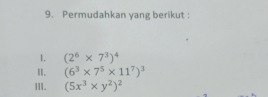 Permudahkan yang berikut : 
1. (2^6* 7^3)^4
Ⅱ. (6^3* 7^5* 11^7)^3
III. (5x^3* y^2)^2
2