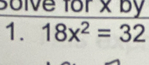 solve for x by 
1. 18x^2=32