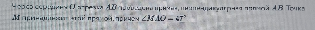 через середину О отрезка АΒ проведена πрямая, πерпендикулярная πрямой АΒ. Τочка 
М πринадлежиτ эτοй πрямοй, πричем ∠ MAO=47°.