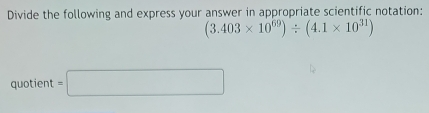 Divide the following and express your answer in appropriate scientific notation:
(3.403* 10^(69))/ (4.1* 10^(31))
quotient =□