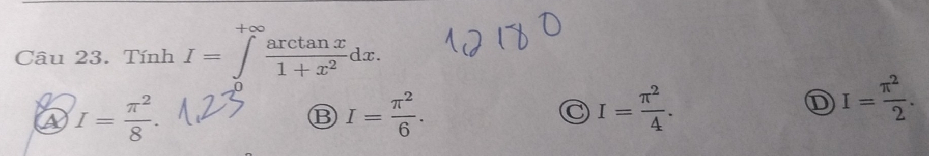 +∞
Câu 23. Tính I=∈t  arctan x/1+x^2 dx.
A I= π^2/8 .
B I= π^2/6 .
C I= π^2/4 .
D I= π^2/2 .