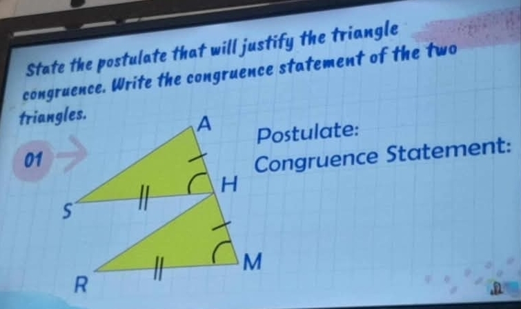 State the postulate that will justify the triangle 
congruence. Write the congruence statement of the two 
Postulate: 
01Congruence Statement: