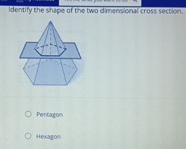 Identify the shape of the two dimensional cross section.
Pentagon
Hexagon