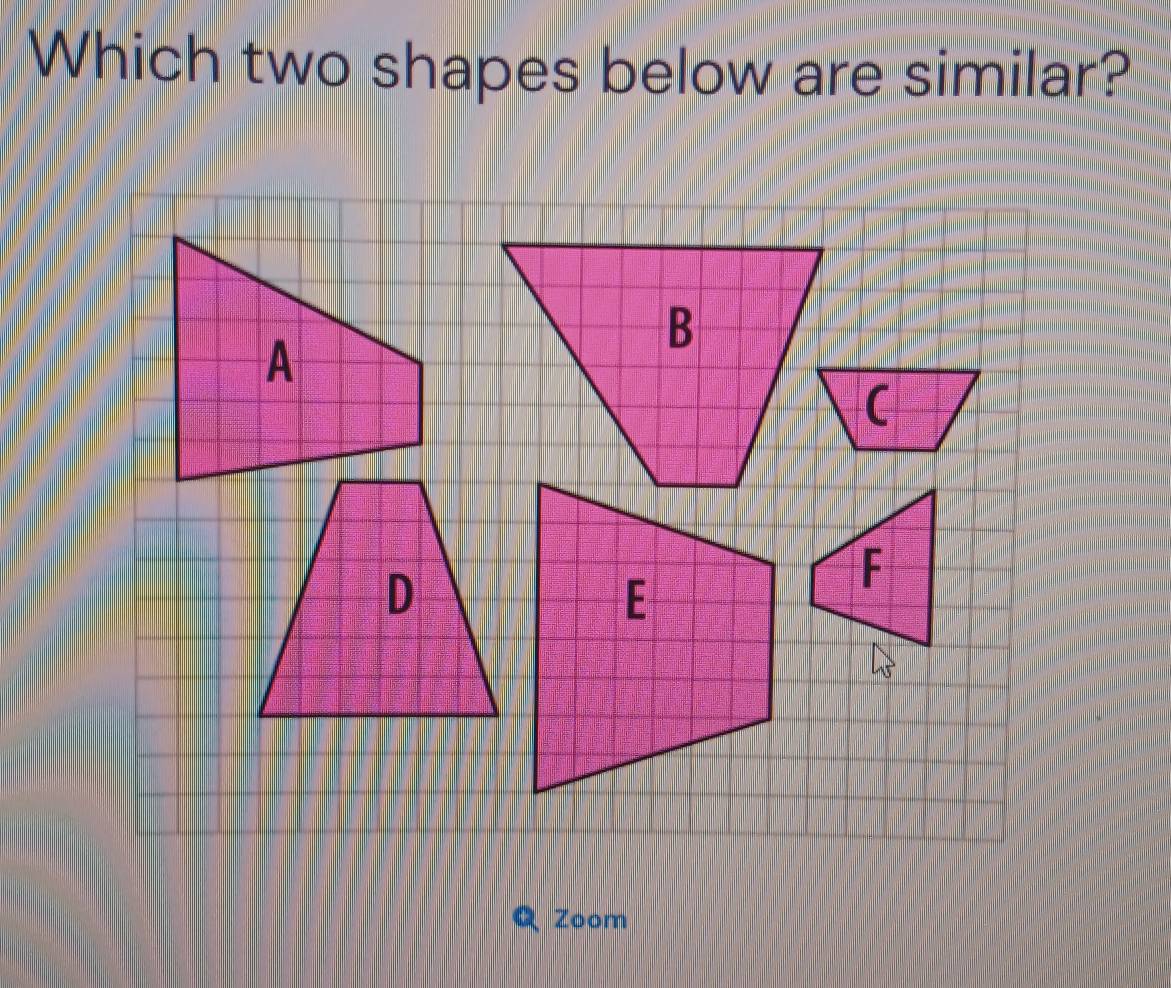 Which two shapes below are similar? 
B 
( 
Zoom