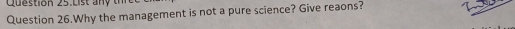 List a n 
Question 26.Why the management is not a pure science? Give reaons?