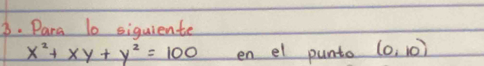 Para 10 siquiente
x^2+xy+y^2=100 en el punto (0,10)