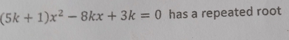 (5k+1)x^2-8kx+3k=0 has a repeated root