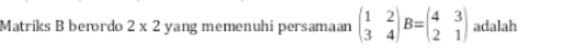 Matriks B berrdo 2* 2 yang memenuhi persamaan beginpmatrix 1&2 3&4endpmatrix B=beginpmatrix 4&3 2&1endpmatrix adalah