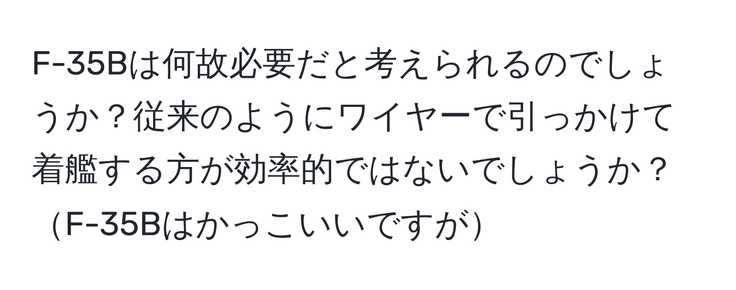 F-35Bは何故必要だと考えられるのでしょうか？従来のようにワイヤーで引っかけて着艦する方が効率的ではないでしょうか？F-35Bはかっこいいですが