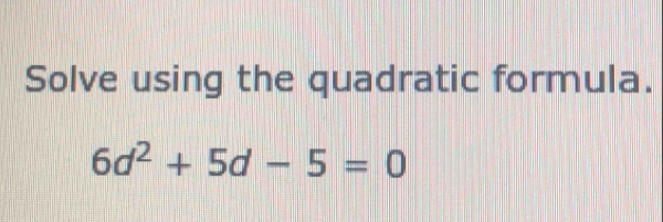 Solve using the quadratic formula.
6d^2+5d-5=0