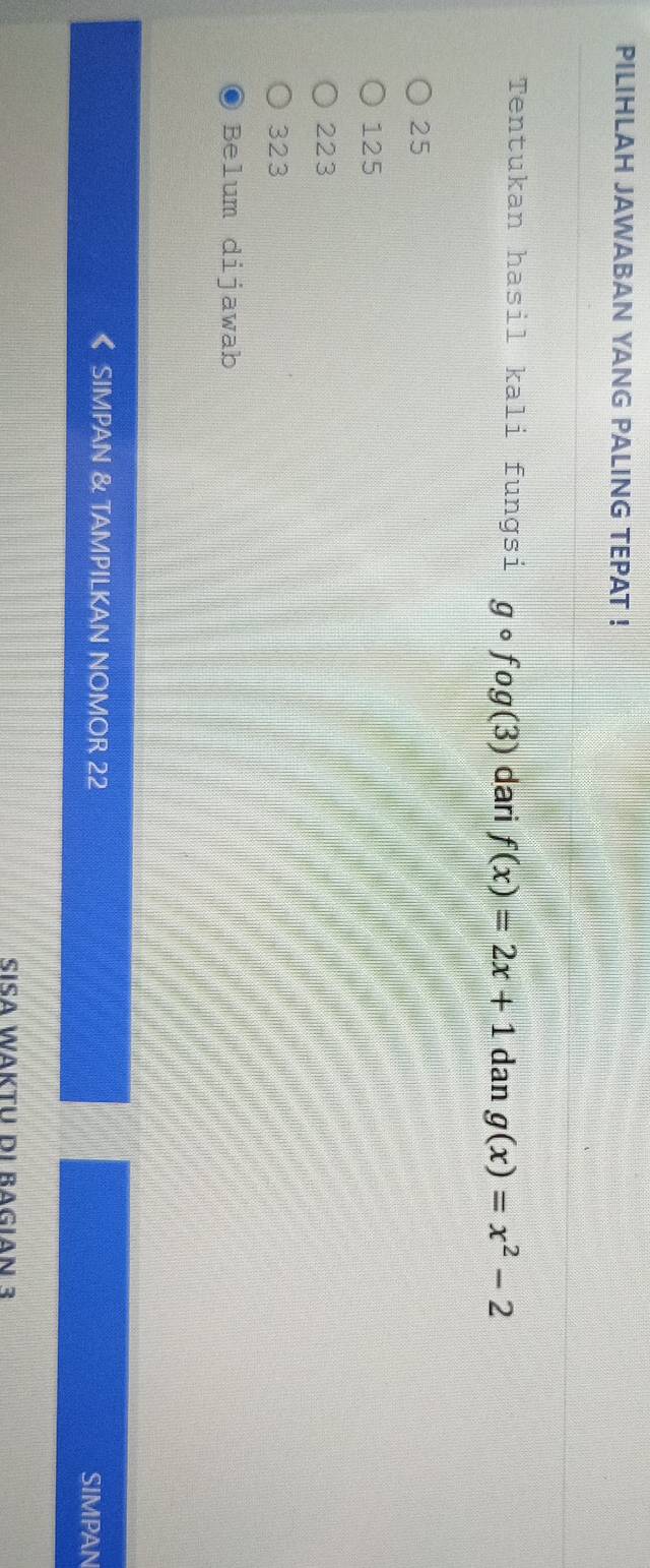 PILIHLAH JAWABAN YANG PALING TEPAT !
Tentukan hasil kali fungsi gcirc fog(3) dari f(x)=2x+1 dan g(x)=x^2-2
25
125
223
323
Belum dijawab
SIMPAN & TAMPILKAN NOMOR 22 SIMPAN
Sísa Wäktu di Bagian 3