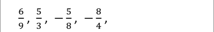  6/9 ,  5/3 , - 5/8 , - 8/4 ,