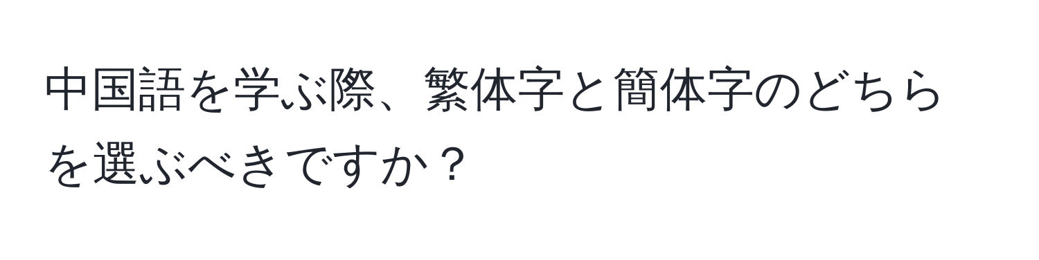 中国語を学ぶ際、繁体字と簡体字のどちらを選ぶべきですか？