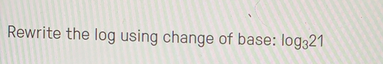 Rewrite the log using change of base: log _321