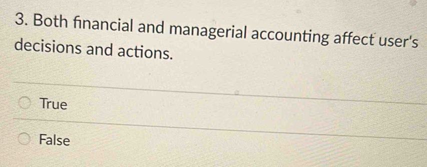 Both financial and managerial accounting affect user's
decisions and actions.
True
False