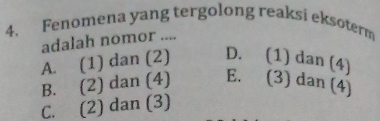 Fenomena yang tergolong reaksi eksoterm
adalah nomor ....
A. (1) dan (2)
D. (1) dan (4)
B. (2) dan (4) E. (3) dan (4)
C. (2) dan (3)