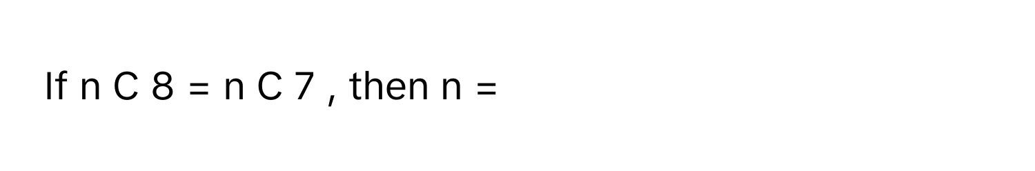 If    n      C       8      =     n      C       7         , then n  =