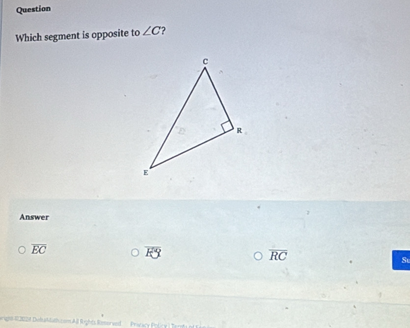 Question
Which segment is opposite to ∠ C ?
Answer
overline EC
overline EY
overline RC
Su
D rghe 92024 Délea M ath com All Rights Reserved Privacy Policy) Ten n