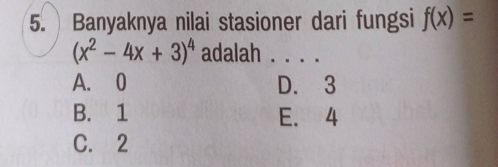 Banyaknya nilai stasioner dari fungsi f(x)=
(x^2-4x+3)^4 adalah . . . .
A. 0 D. 3
B. 1
E. 4
C. 2